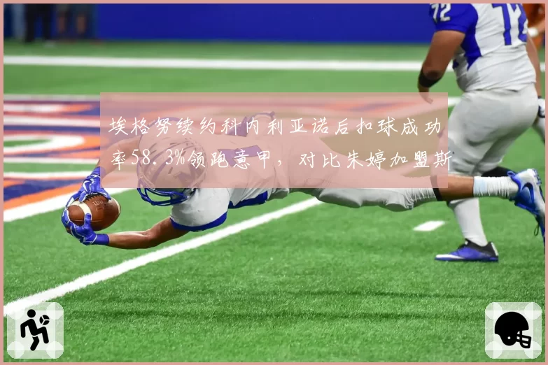 埃格努续约科内利亚诺后扣球成功率58.3%领跑意甲，对比朱婷加盟斯坎迪奇后一传到位率提升至76%