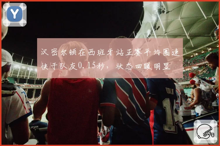 汉密尔顿在西班牙站正赛平均圈速快于队友0.15秒，状态回暖明显