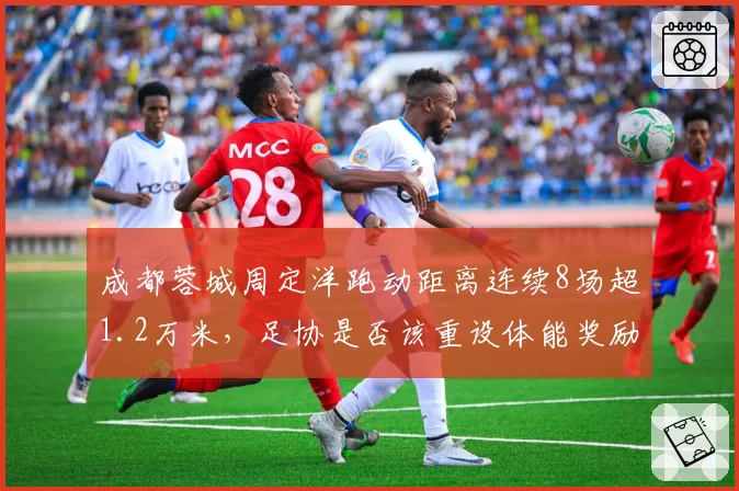 成都蓉城周定洋跑动距离连续8场超1.2万米，足协是否该重设体能奖励标准？