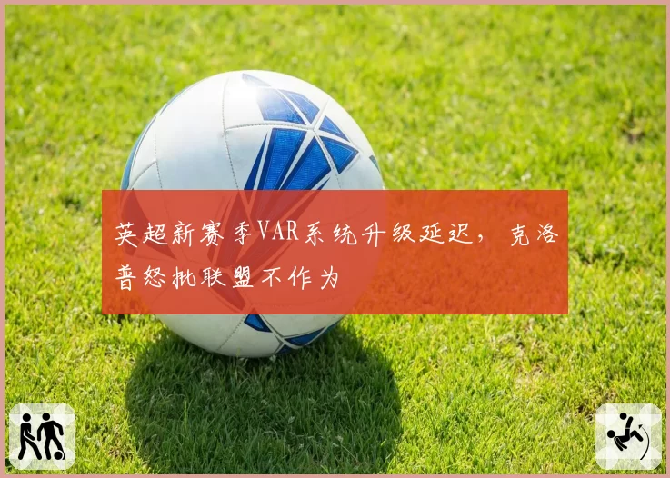 英超新赛季VAR系统升级延迟，克洛普怒批联盟不作为
