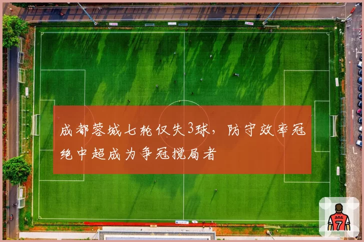 成都蓉城七轮仅失3球，防守效率冠绝中超成为争冠搅局者