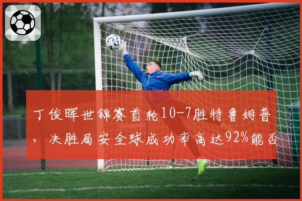 丁俊晖世锦赛首轮10-7胜特鲁姆普，决胜局安全球成功率高达92%能否走得更远？