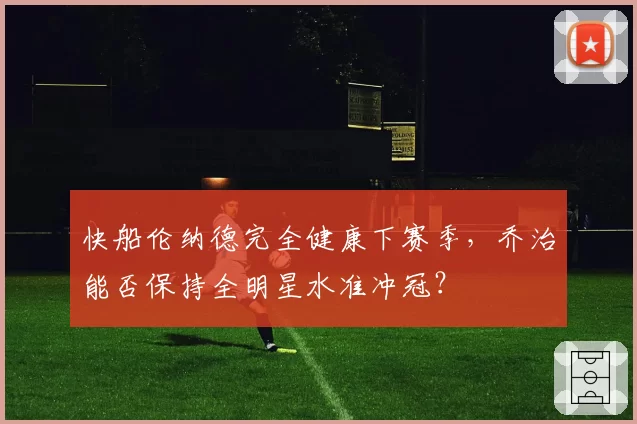 快船伦纳德完全健康下赛季，乔治能否保持全明星水准冲冠？