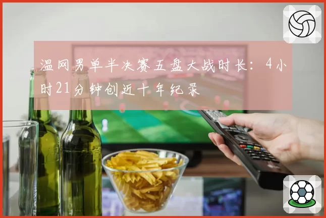 温网男单半决赛五盘大战时长:4小时21分钟创近十年纪录