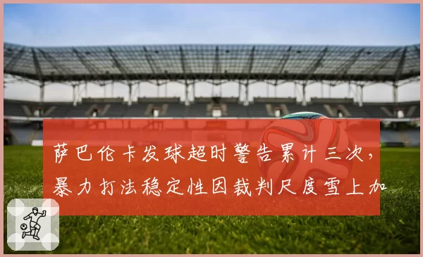 萨巴伦卡发球超时警告累计三次，暴力打法稳定性因裁判尺度雪上加霜