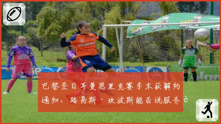 巴黎圣日耳曼恩里克赛季末获解约通知，路易斯·坎波斯能否说服齐达内出山？