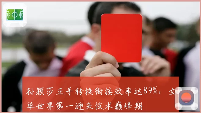 孙颖莎正手转换衔接效率达89%,女单世界第一迎来技术巅峰期