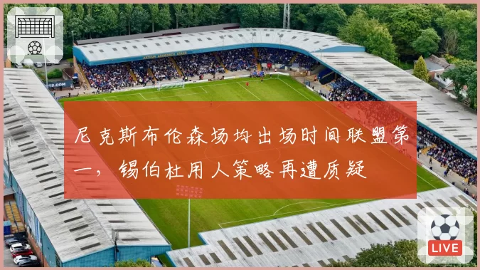 尼克斯布伦森场均出场时间联盟第一，锡伯杜用人策略再遭质疑