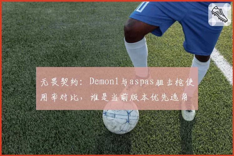 无畏契约：Demon1与aspas狙击枪使用率对比，谁是当前版本优先选角？