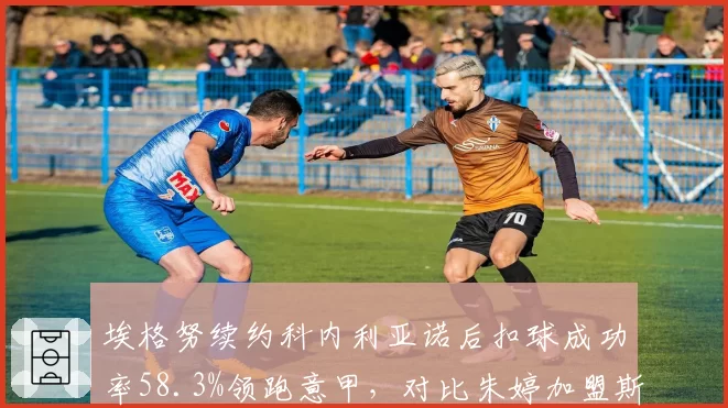 埃格努续约科内利亚诺后扣球成功率58.3%领跑意甲，对比朱婷加盟斯坎迪奇后一传到位率提升至76%