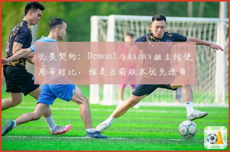 无畏契约：Demon1与aspas狙击枪使用率对比，谁是当前版本优先选角？